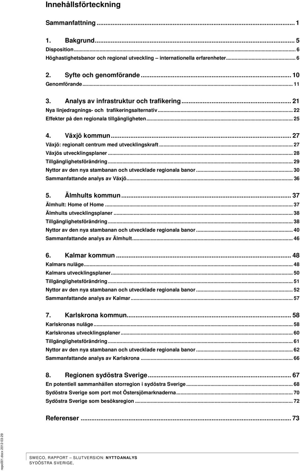 .. 27 Växjö: regionalt centrum med utvecklingskraft... 27 Växjös utvecklingsplaner... 28 Tillgänglighetsförändring... 29 Nyttor av den nya stambanan och utvecklade regionala banor.