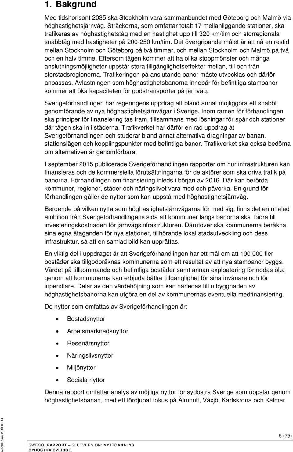 Det övergripande målet är att nå en restid mellan Stockholm och Göteborg på två timmar, och mellan Stockholm och Malmö på två och en halv timme.