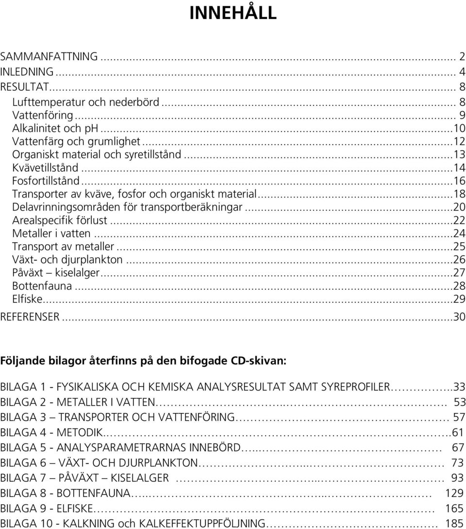 ..24 Transport av metaller...25 Växt- och djurplankton...26 Påväxt kiselalger...27 Bottenfauna...28 Elfiske...29 REFERENSER.