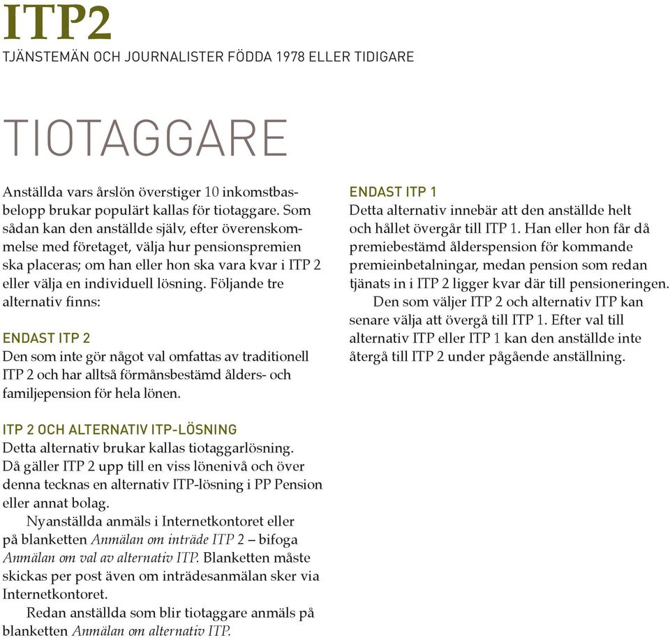 Följande tre alternativ finns: ENDAST ITP 2 Den som inte gör något val omfattas av traditionell ITP 2 och har alltså förmånsbestämd ålders- och familjepension för hela lönen.