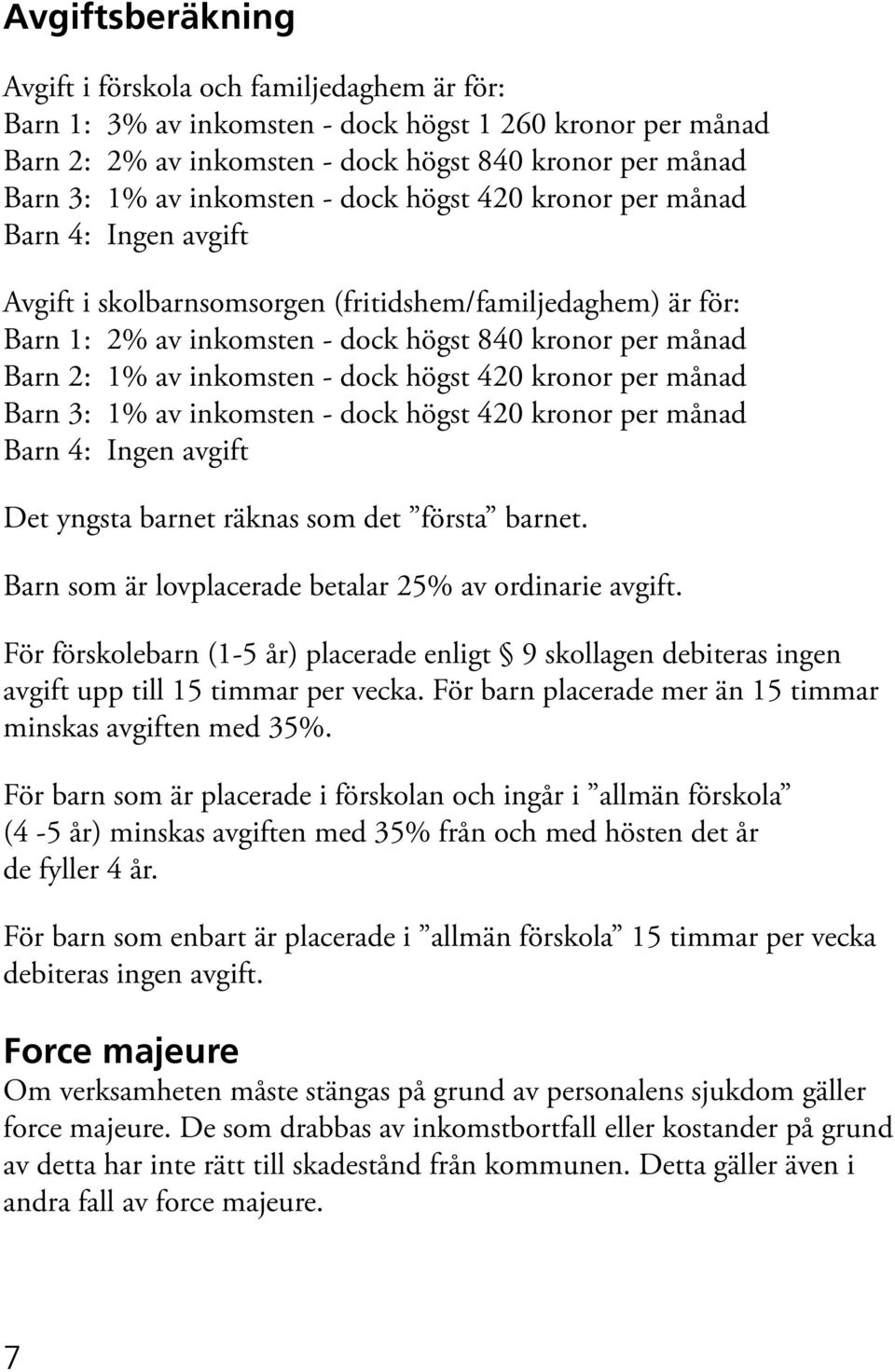 inkomsten - dock högst 420 kronor per månad Barn 3: 1% av inkomsten - dock högst 420 kronor per månad Barn 4: Ingen avgift Det yngsta barnet räknas som det första barnet.