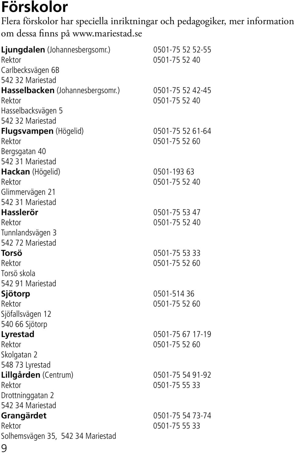 ) 0501-75 52 42-45 Rektor 0501-75 52 40 Hasselbacksvägen 5 542 32 Mariestad Flugsvampen (Högelid) 0501-75 52 61-64 Rektor 0501-75 52 60 Bergsgatan 40 542 31 Mariestad Hackan (Högelid) 0501-193 63