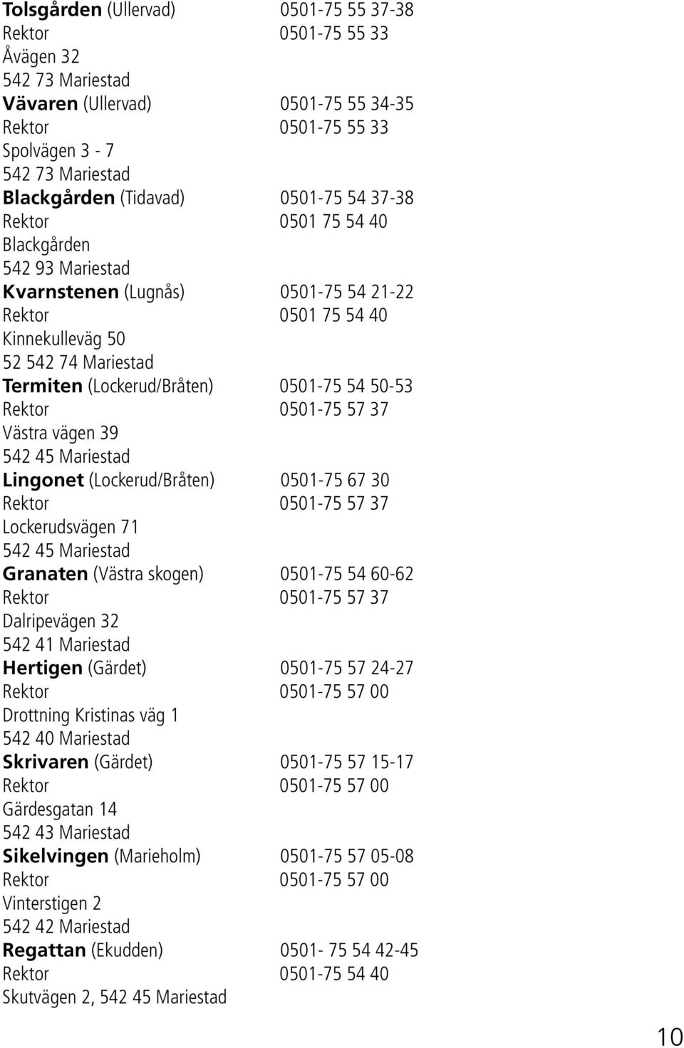 54 50-53 Rektor 0501-75 57 37 Västra vägen 39 542 45 Mariestad Lingonet (Lockerud/Bråten) 0501-75 67 30 Rektor 0501-75 57 37 Lockerudsvägen 71 542 45 Mariestad Granaten (Västra skogen) 0501-75 54