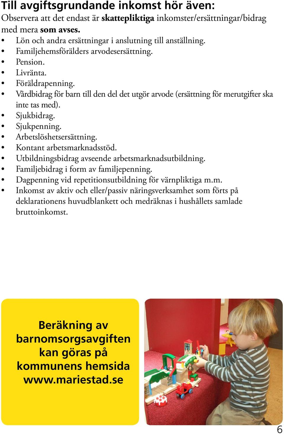 Arbetslöshetsersättning. Kontant arbetsmarknadsstöd. Utbildningsbidrag avseende arbetsmarknadsutbildning. Familjebidrag i form av familjepenning.