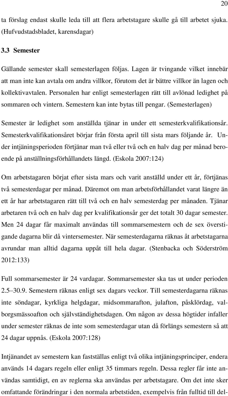 Personalen har enligt semesterlagen rätt till avlönad ledighet på sommaren och vintern. Semestern kan inte bytas till pengar.