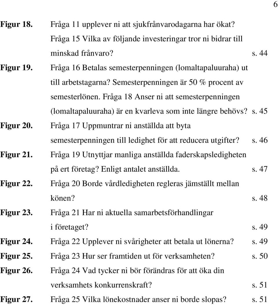 Fråga 18 Anser ni att semesterpenningen (lomaltapaluuraha) är en kvarleva som inte längre behövs? s. 45 Figur 20.