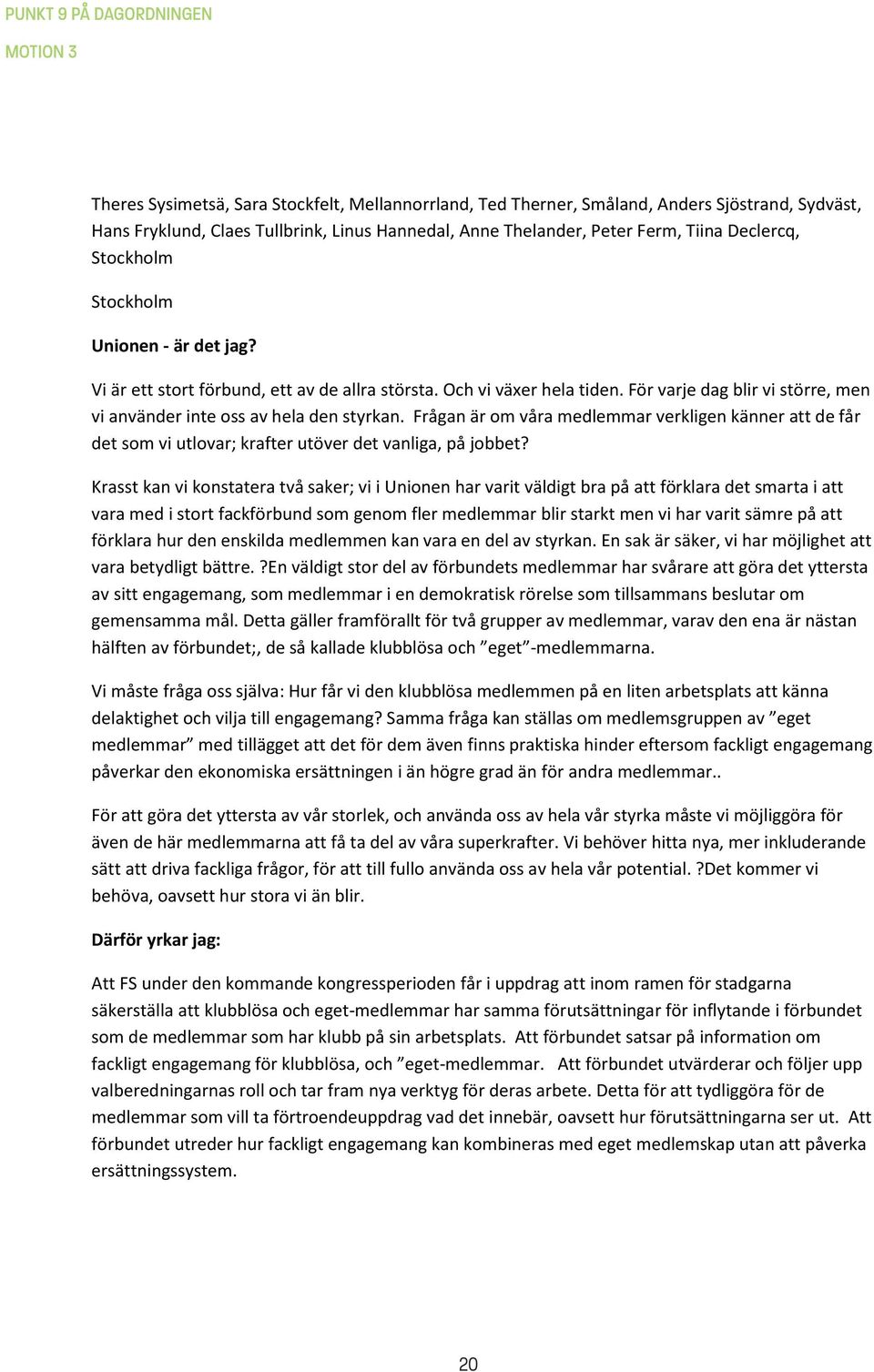 För varje dag blir vi större, men vi använder inte oss av hela den styrkan. Frågan är om våra medlemmar verkligen känner att de får det som vi utlovar; krafter utöver det vanliga, på jobbet?