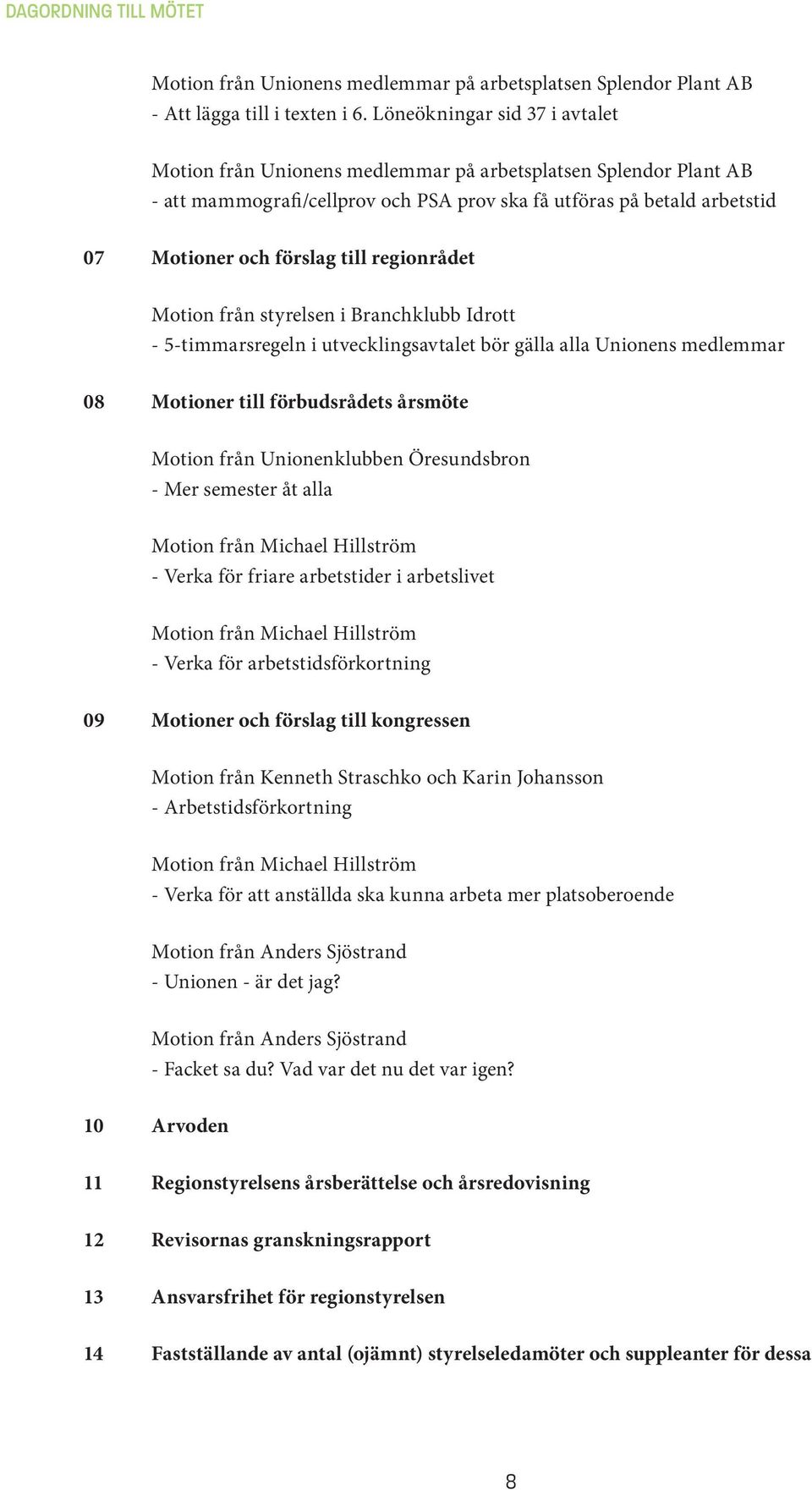 regionrådet Motion från styrelsen i Branchklubb Idrott - 5-timmarsregeln i utvecklingsavtalet bör gälla alla Unionens medlemmar 08 Motioner till förbudsrådets årsmöte Motion från Unionenklubben