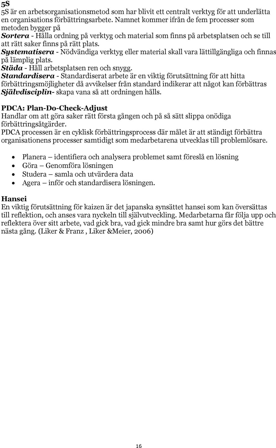 Systematisera - Nödvändiga verktyg eller material skall vara lättillgängliga och finnas på lämplig plats. Städa - Håll arbetsplatsen ren och snygg.