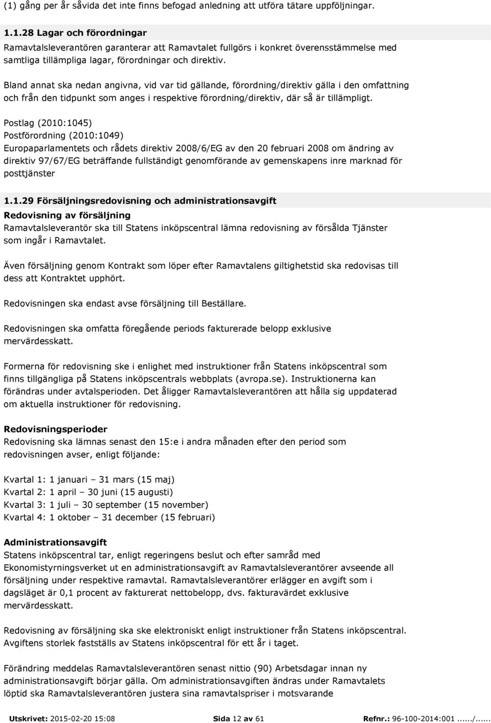 Postlag (2010:1045) Postförordning (2010:1049) Europaparlamentets och rådets direktiv 2008/6/EG av den 20 februari 2008 om ändring av direktiv 97/67/EG beträffande fullständigt genomförande av