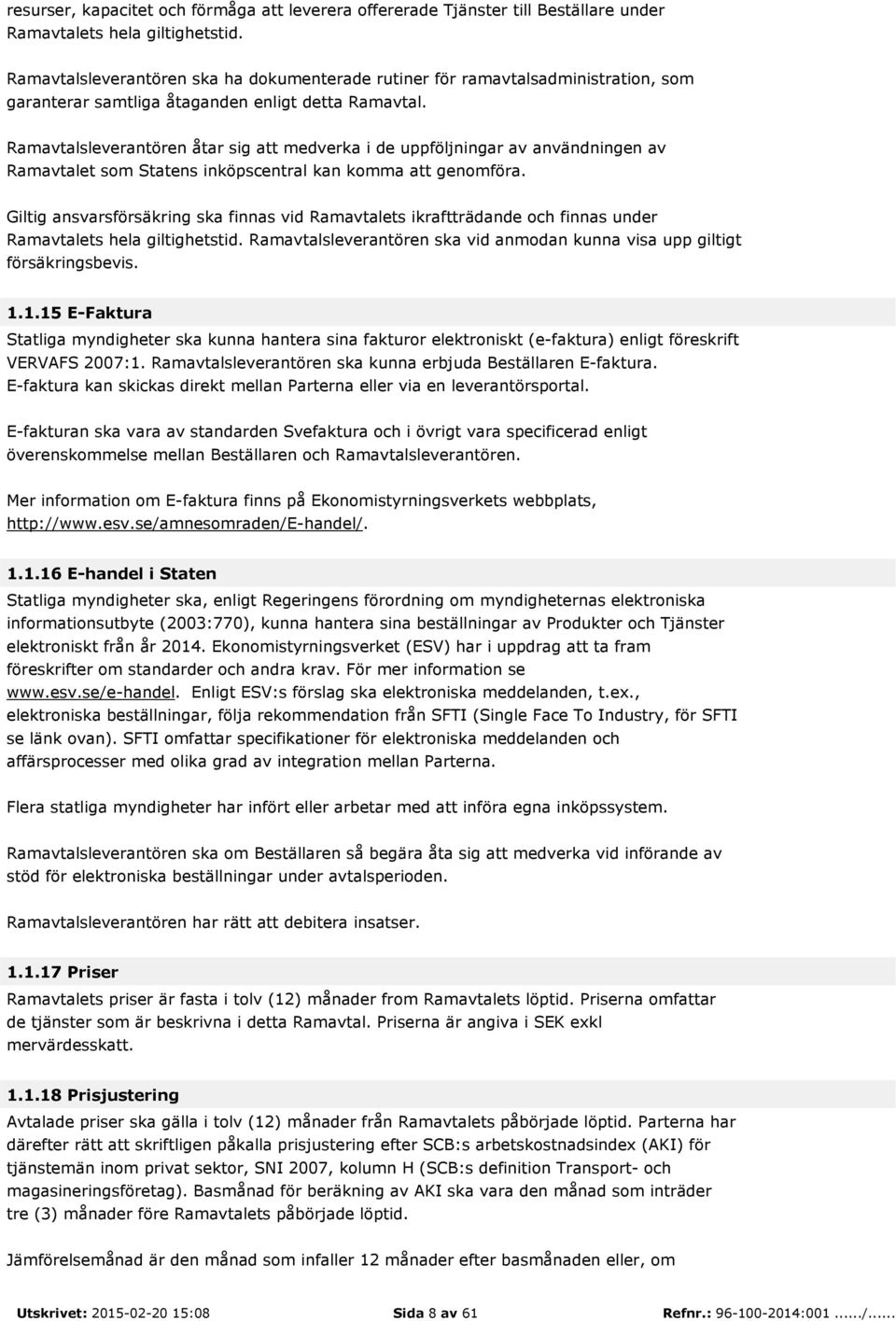 Ramavtalsleverantören åtar sig att medverka i de uppföljningar av användningen av Ramavtalet som Statens inköpscentral kan komma att genomföra.