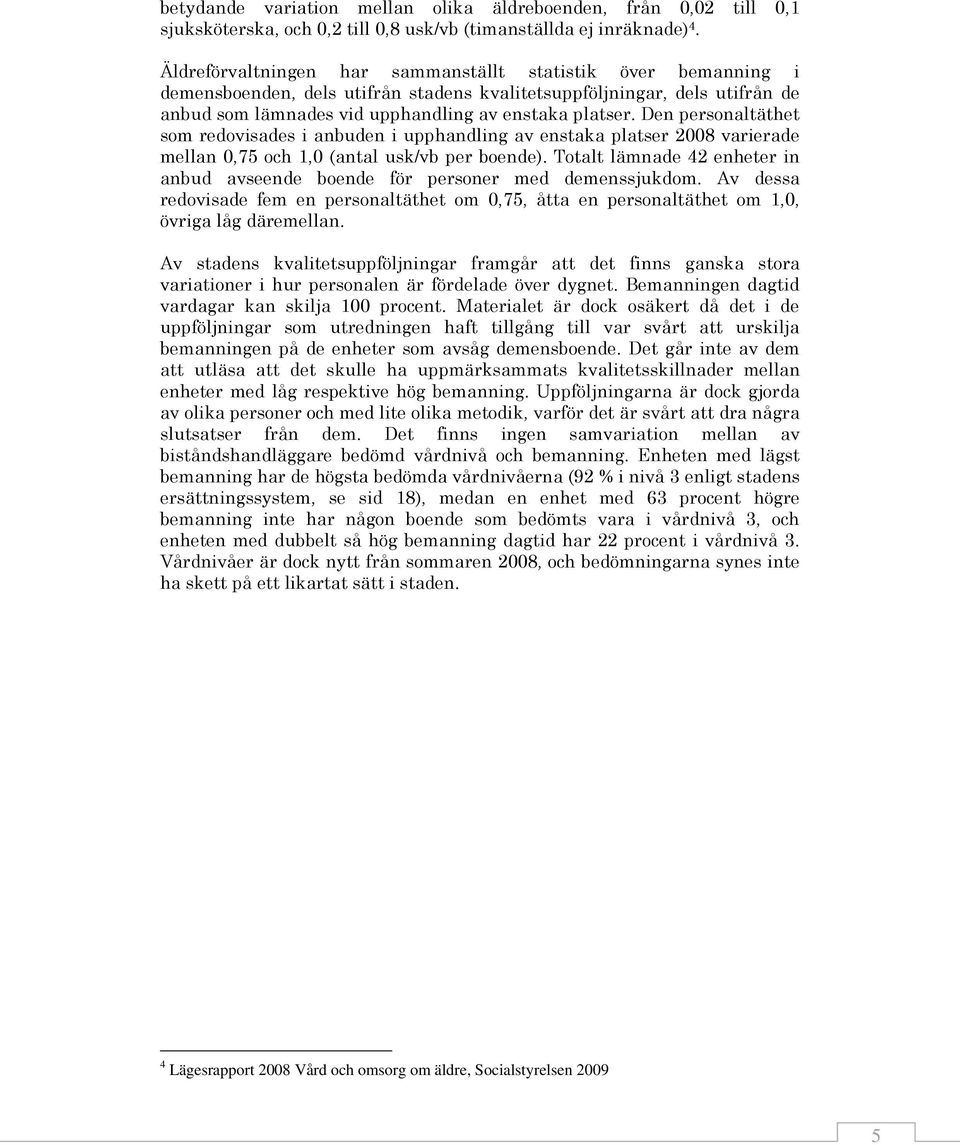 Den personaltäthet som redovisades i anbuden i upphandling av enstaka platser 2008 varierade mellan 0,75 och 1,0 (antal usk/vb per boende).