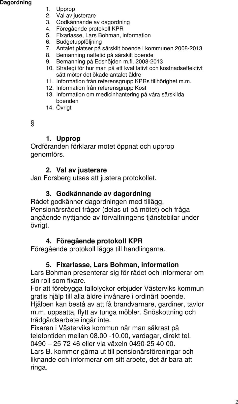 Strategi för hur man på ett kvalitativt och kostnadseffektivt sätt möter det ökade antalet äldre 11. Information från referensgrupp KPRs tillhörighet m.m. 12. Information från referensgrupp Kost 13.