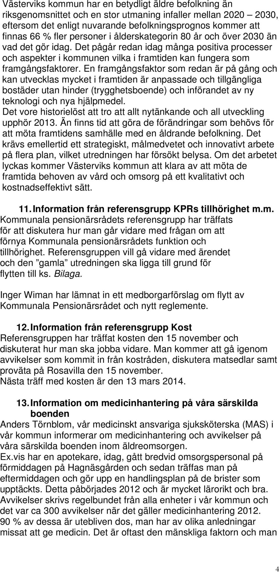 En framgångsfaktor som redan är på gång och kan utvecklas mycket i framtiden är anpassade och tillgängliga bostäder utan hinder (trygghetsboende) och införandet av ny teknologi och nya hjälpmedel.