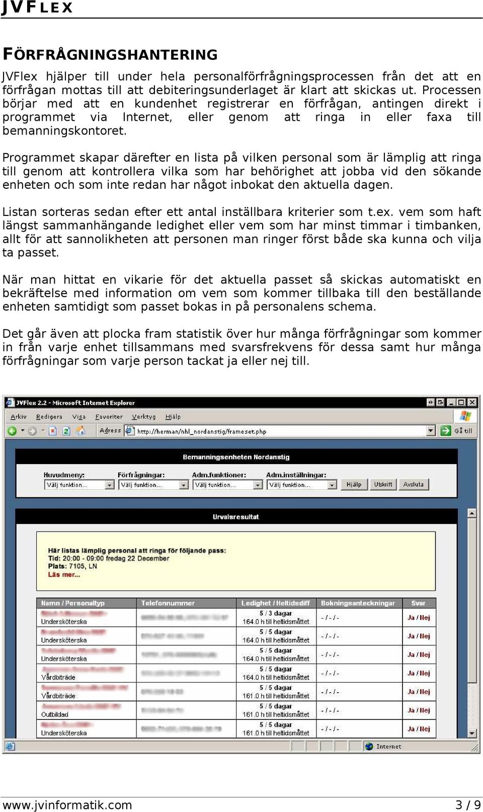 Programmet skapar därefter en lista på vilken personal som är lämplig att ringa till genom att kontrollera vilka som har behörighet att jobba vid den sökande enheten och som inte redan har något