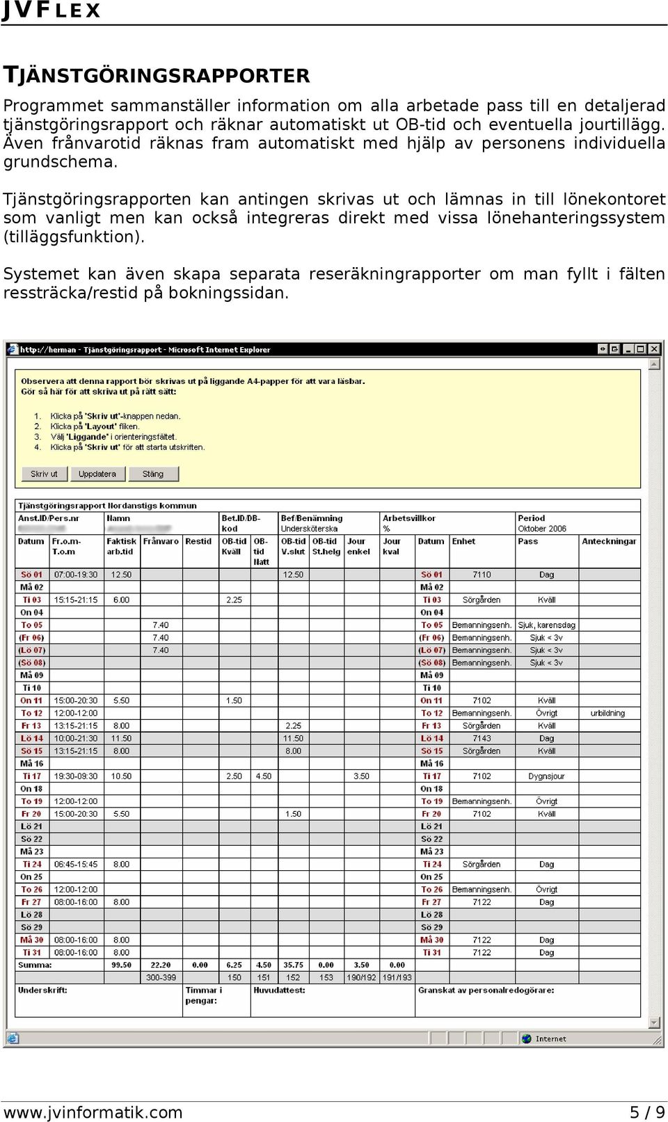 Tjänstgöringsrapporten kan antingen skrivas ut och lämnas in till lönekontoret som vanligt men kan också integreras direkt med vissa