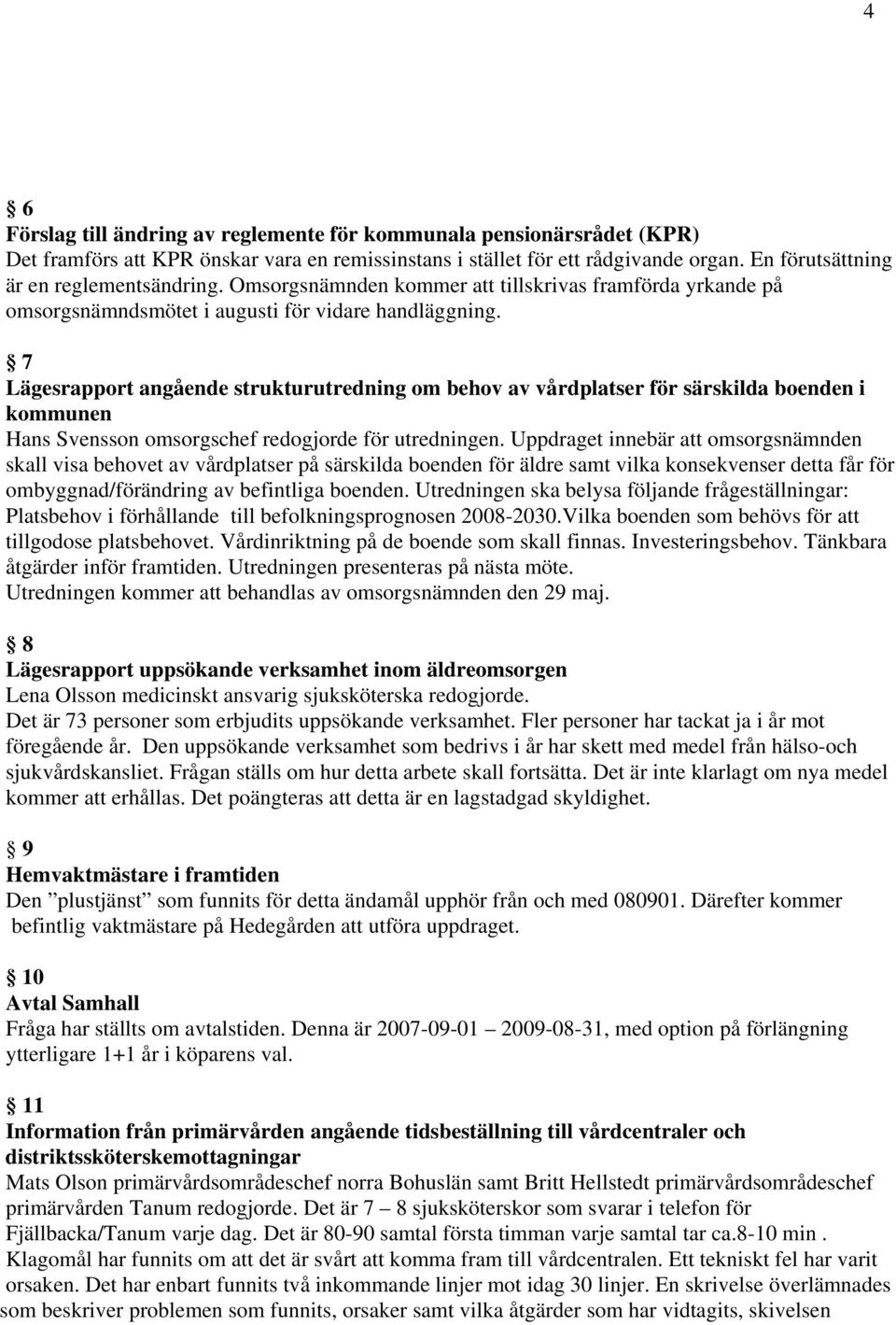 7 Lägesrapport angående strukturutredning om behov av vårdplatser för särskilda boenden i kommunen Hans Svensson omsorgschef redogjorde för utredningen.