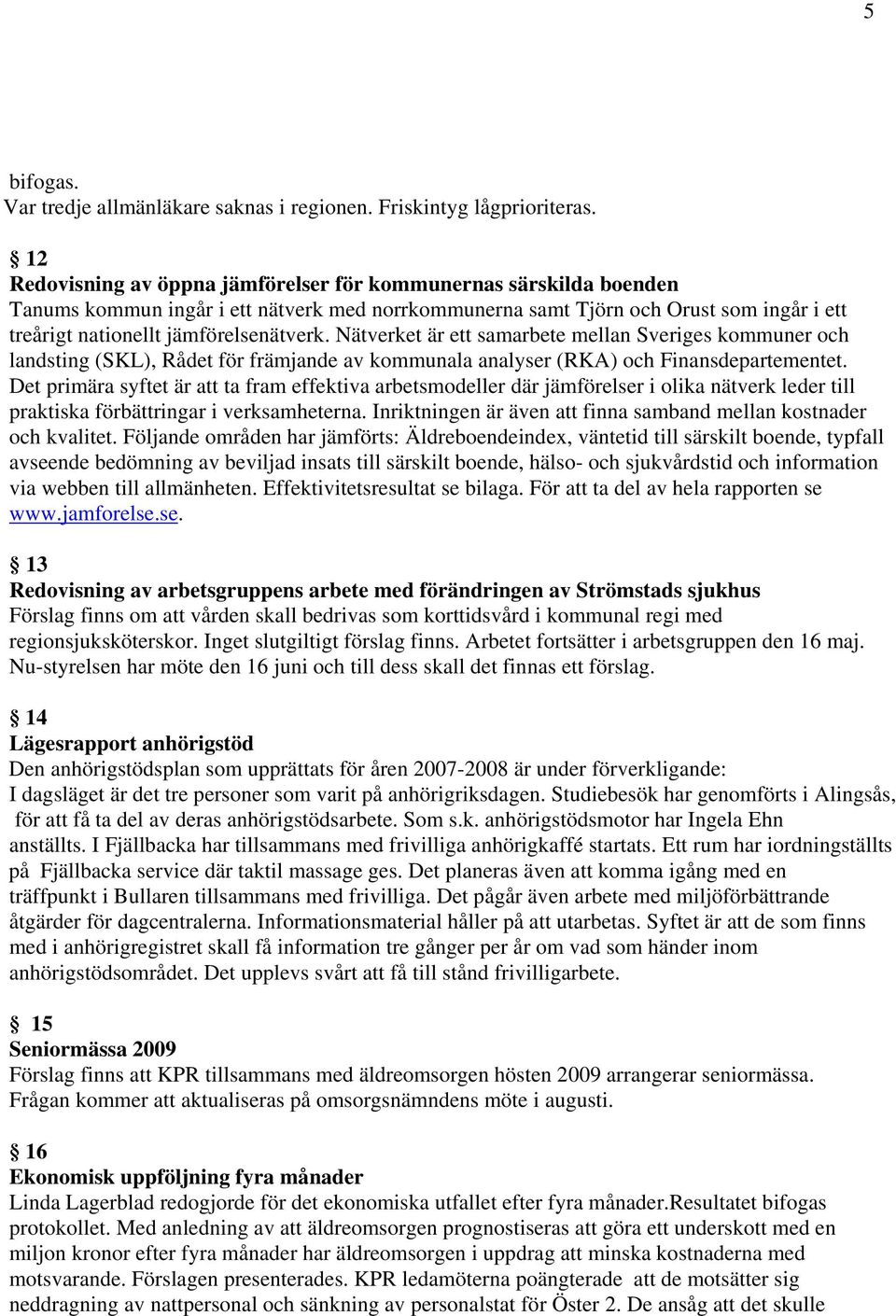 Nätverket är ett samarbete mellan Sveriges kommuner och landsting (SKL), Rådet för främjande av kommunala analyser (RKA) och Finansdepartementet.