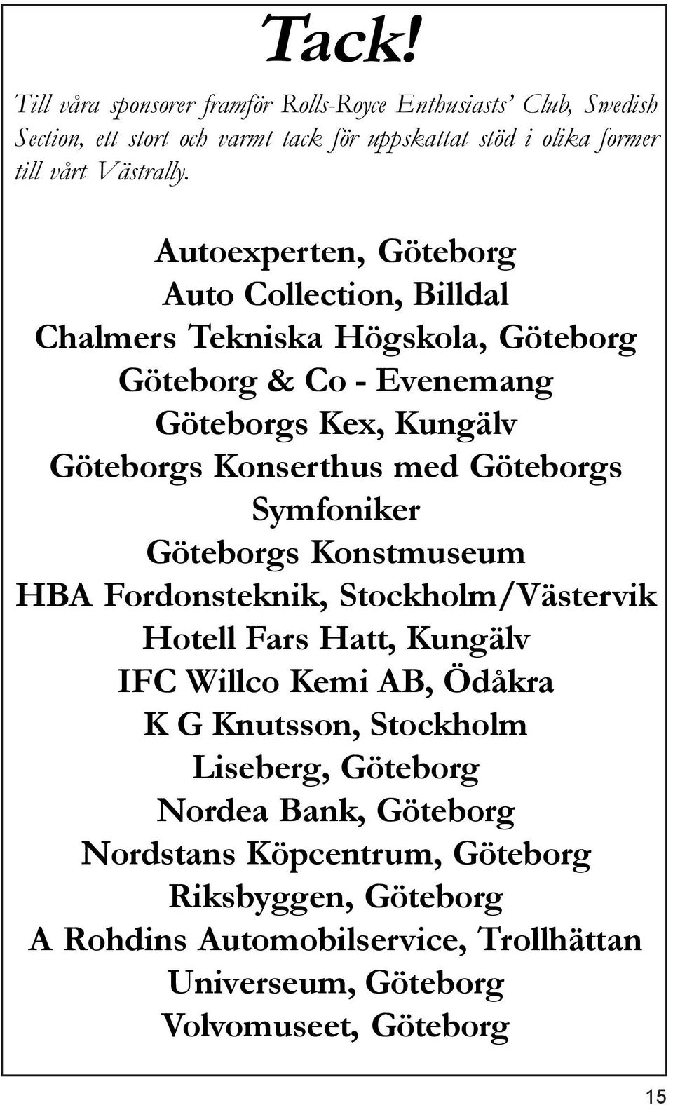 Göteborgs Symfoniker Göteborgs Konstmuseum HBA Fordonsteknik, Stockholm/Västervik Hotell Fars Hatt, Kungälv IFC Willco Kemi AB, Ödåkra K G Knutsson, Stockholm