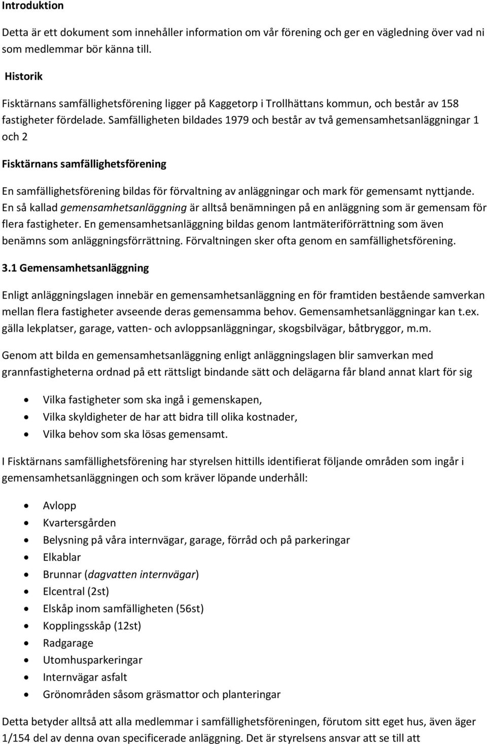 Samfälligheten bildades 1979 och består av två gemensamhetsanläggningar 1 och 2 Fisktärnans samfällighetsförening En samfällighetsförening bildas för förvaltning av anläggningar och mark för