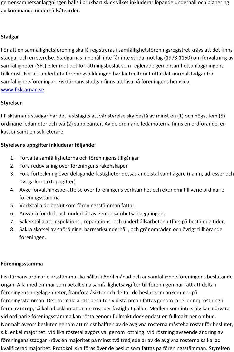 Stadgarnas innehåll inte får inte strida mot lag (1973:1150) om förvaltning av samfälligheter (SFL) eller mot det förrättningsbeslut som reglerade gemensamhetsanläggningens tillkomst.