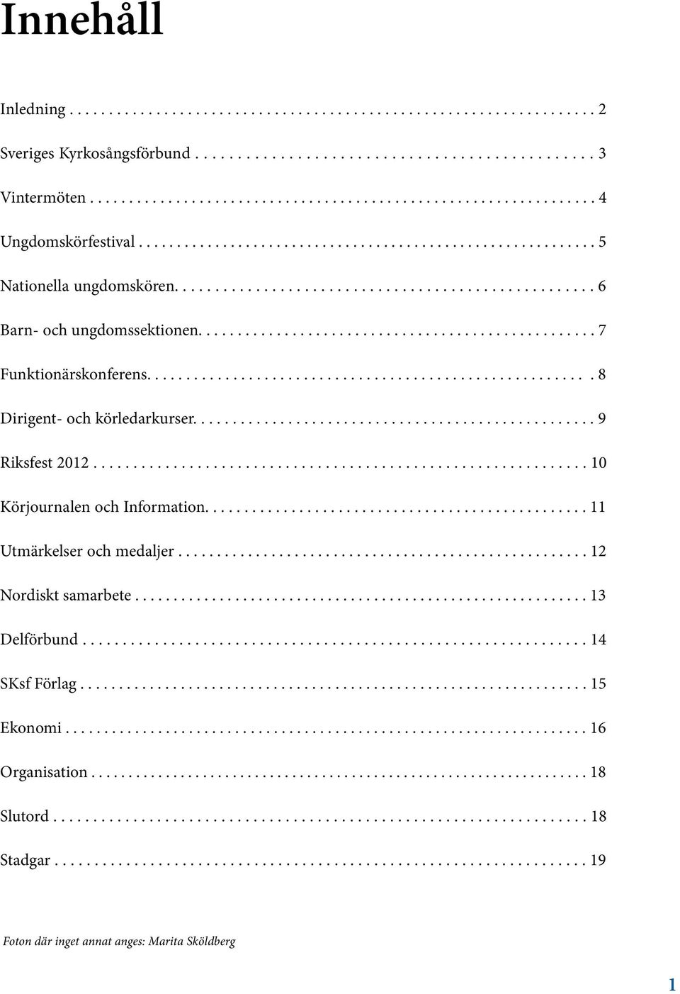 ........................................................ 8 Dirigent- och körledarkurser................................................... 9 Riksfest 2012.............................................................. 10 Körjournalen och Information.