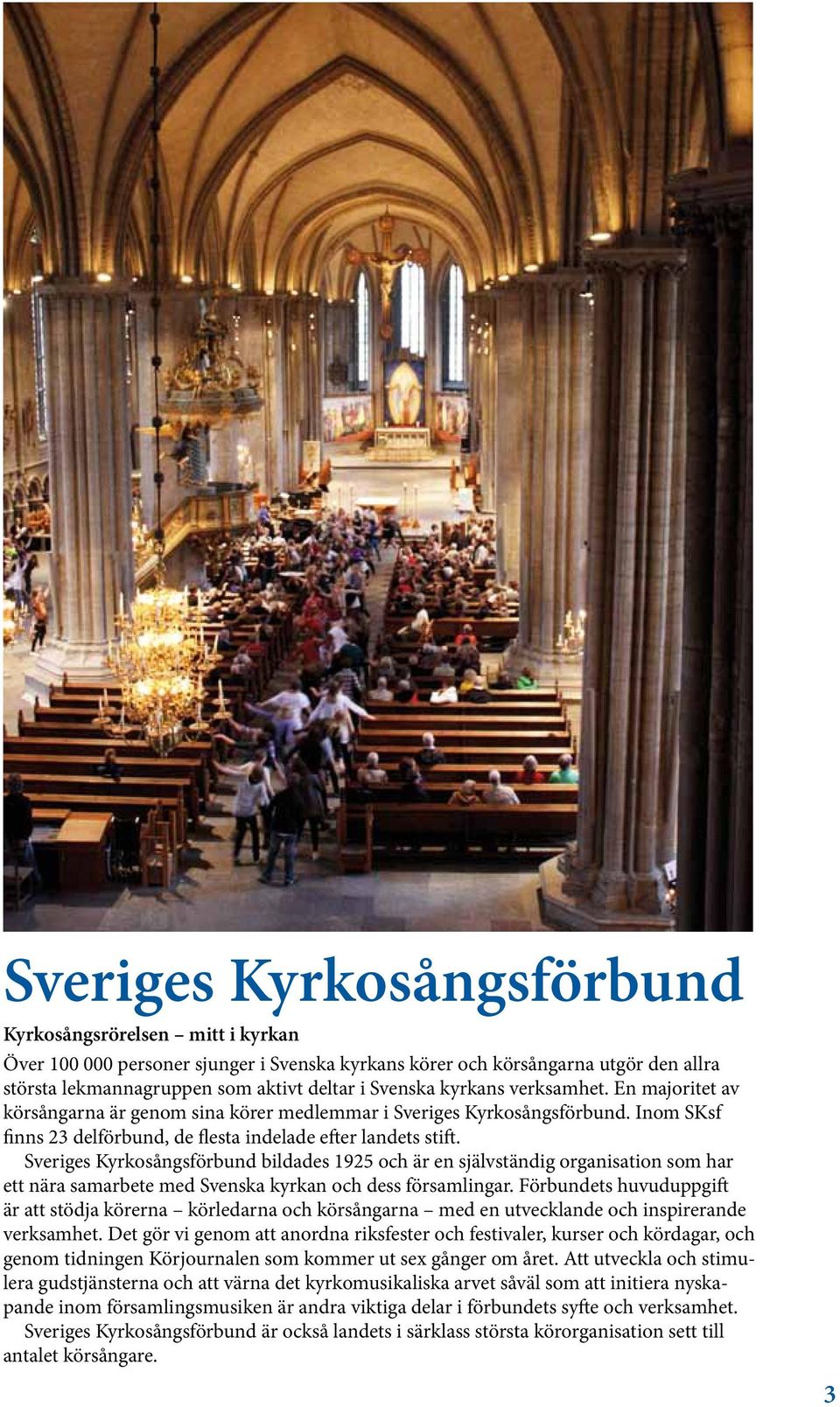 Sveriges Kyrkosångsförbund bildades 1925 och är en självständig organisation som har ett nära samarbete med Svenska kyrkan och dess församlingar.