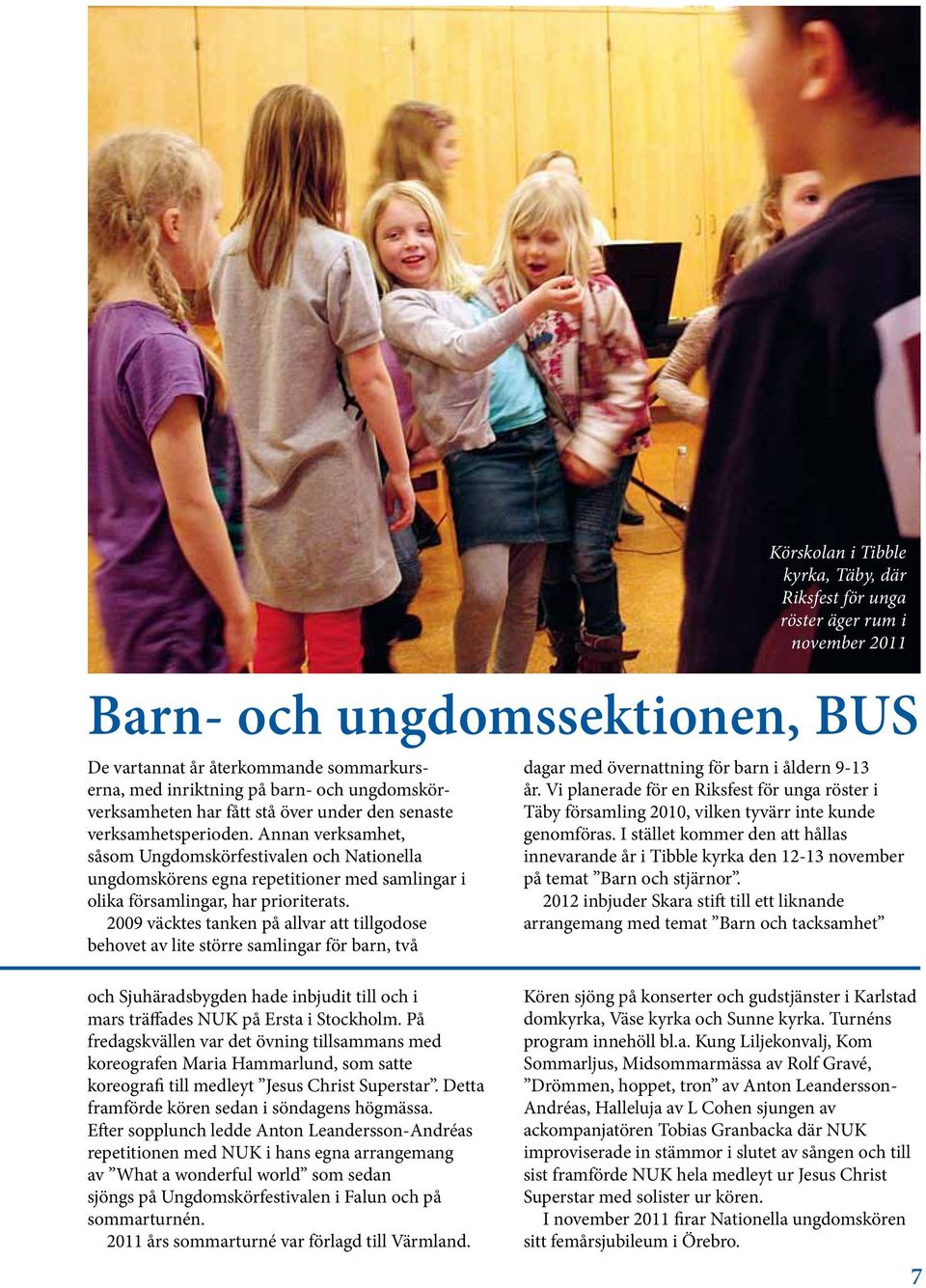 2009 väcktes tanken på allvar att tillgodose behovet av lite större samlingar för barn, två Körskolan i Tibble kyrka, Täby, där Riksfest för unga röster äger rum i november 2011 dagar med