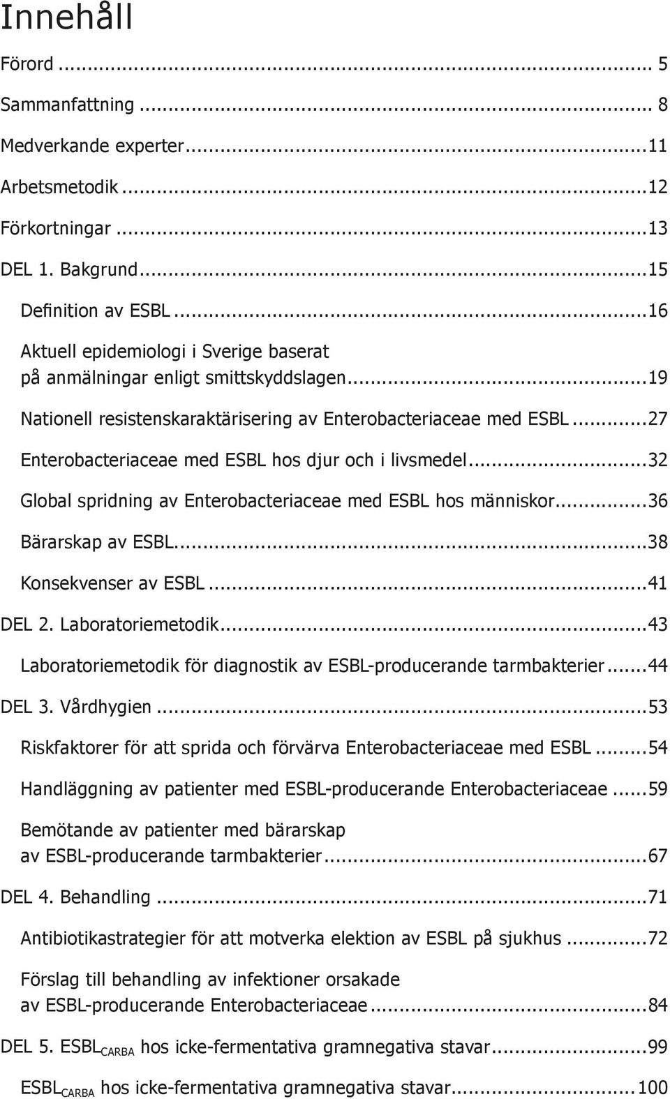 ..27 Enterobacteriaceae med ESBL hos djur och i livsmedel...32 Global spridning av Enterobacteriaceae med ESBL hos människor...36 Bärarskap av ESBL...38 Konsekvenser av ESBL...41 DEL 2.