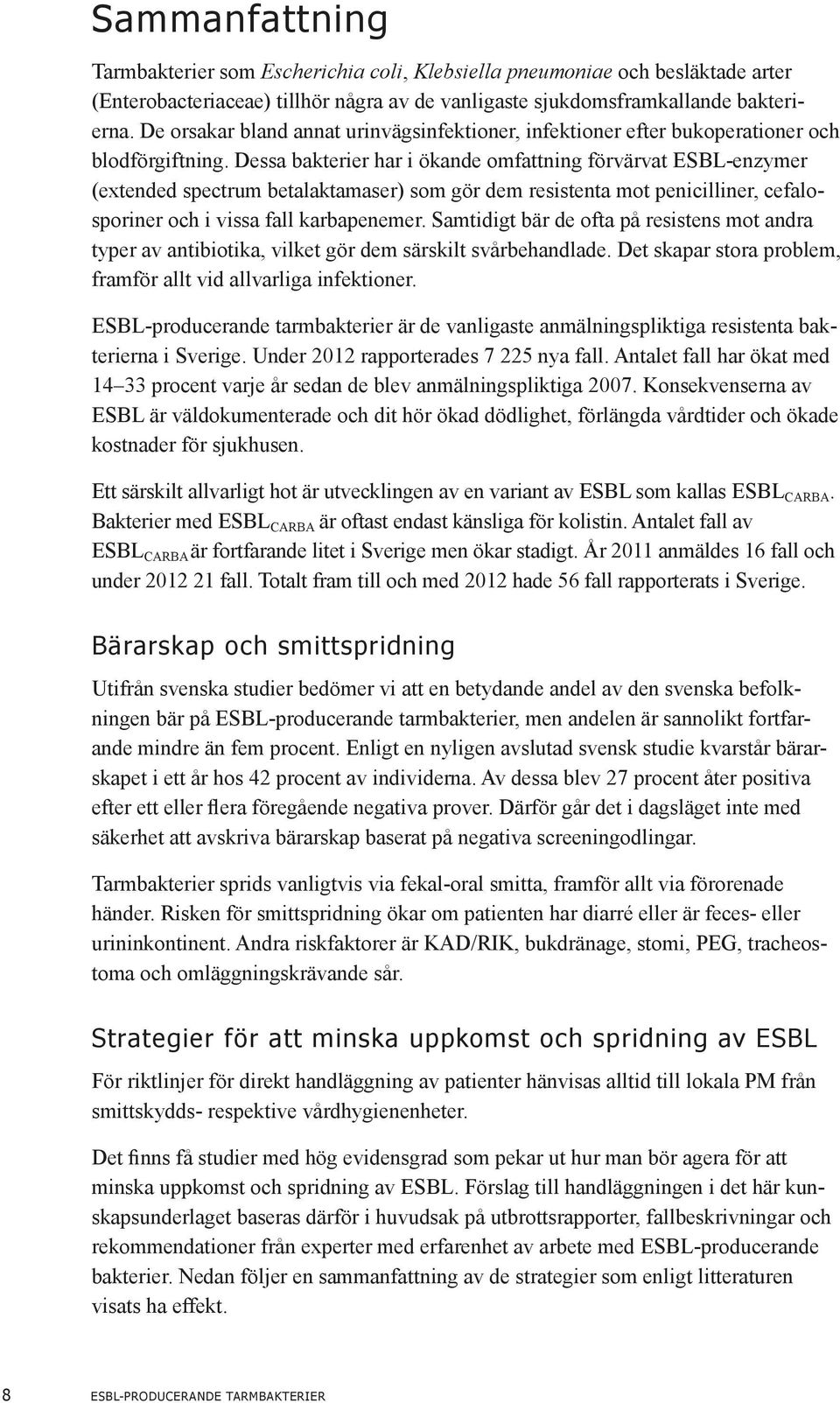 Dessa bakterier har i ökande omfattning förvärvat ESBL-enzymer (extended spectrum betalaktamaser) som gör dem resistenta mot penicilliner, cefalosporiner och i vissa fall karbapenemer.