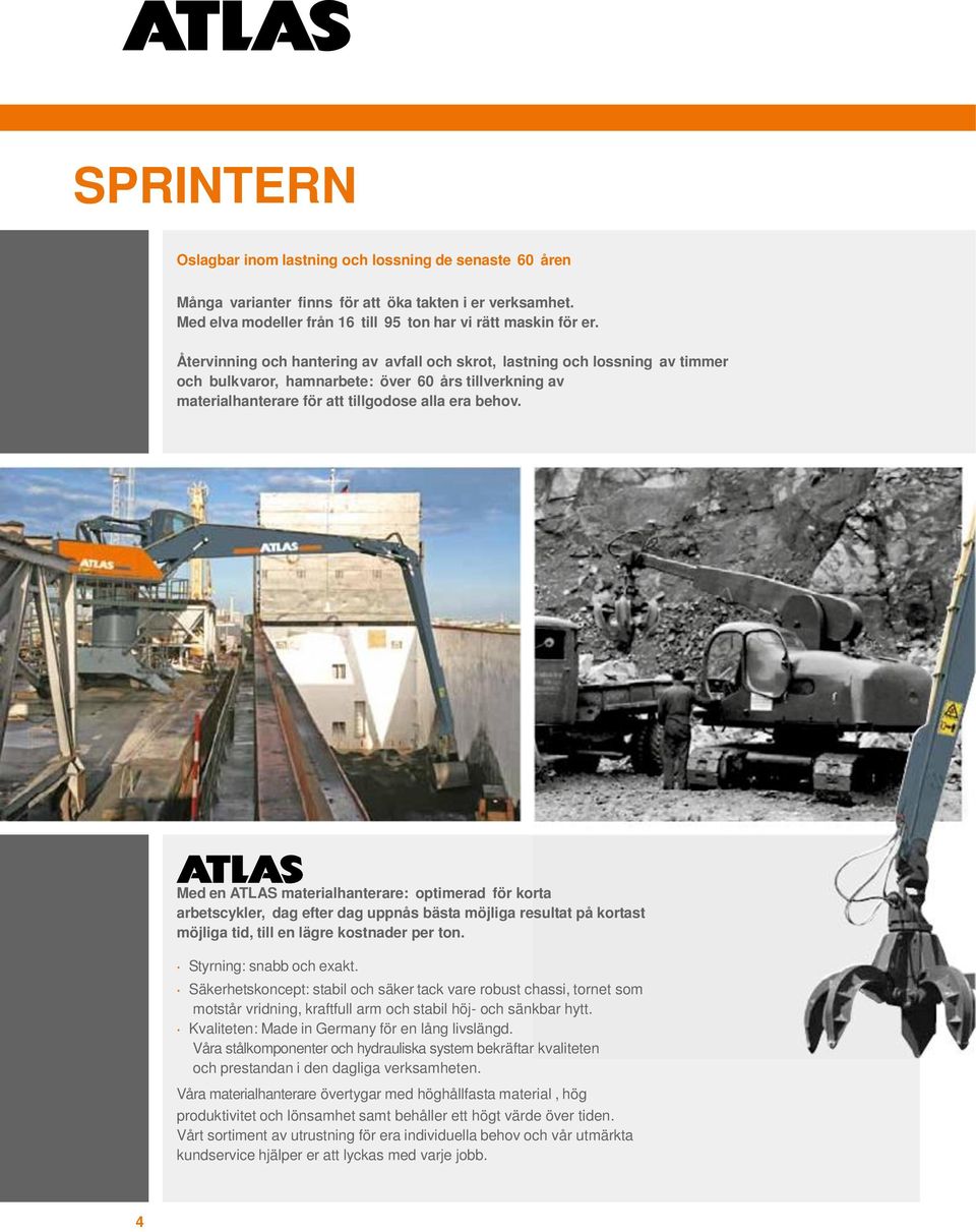 Med en ATLAS materialhanterare: optimerad för korta arbetscykler, dag efter dag uppnås bästa möjliga resultat på kortast möjliga tid, till en lägre kostnader per ton. Styrning: snabb och exakt.