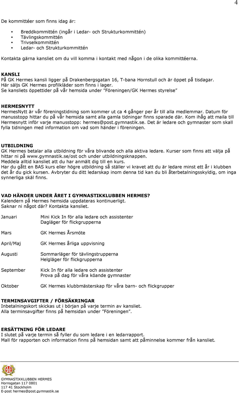 Se kansliets öppettider på vår hemsida under Föreningen/GK Hermes styrelse HERMESNYTT HermesNytt är vår föreningstidning som kommer ut ca 4 gånger per år till alla medlemmar.