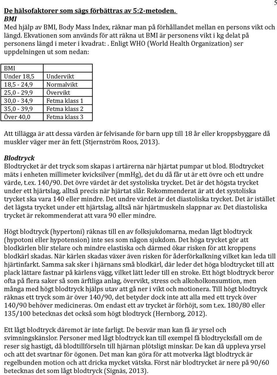 Enligt WHO (World Health Organization) ser uppdelningen ut som nedan: BMI Under 18,5 Undervikt 18,5-24,9 Normalvikt 25,0-29,9 Övervikt 30,0-34,9 Fetma klass 1 35,0-39,9 Fetma klass 2 Över 40,0 Fetma