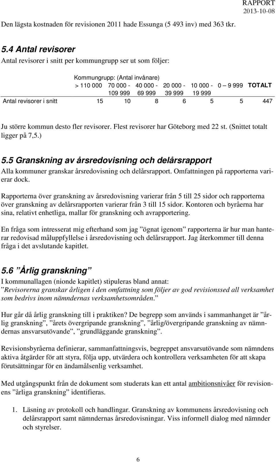 revisorer i snitt 15 10 8 6 5 5 447 Ju större kommun desto fler revisorer. Flest revisorer har Göteborg med 22 st. (Snittet totalt ligger på 7,5.) 5.