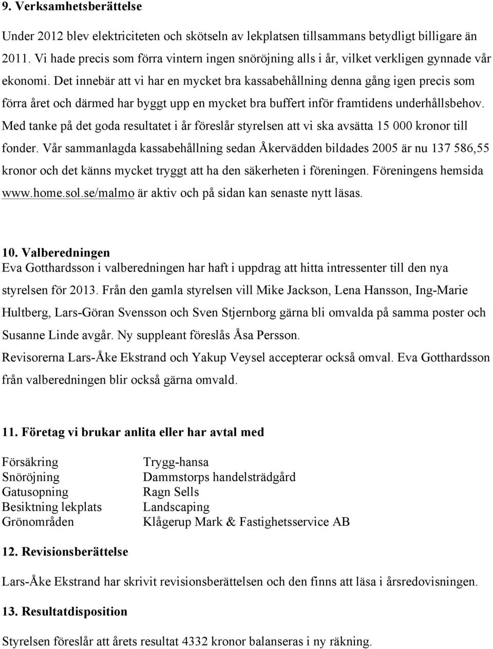 Det innebär att vi har en mycket bra kassabehållning denna gång igen precis som förra året och därmed har byggt upp en mycket bra buffert inför framtidens underhållsbehov.