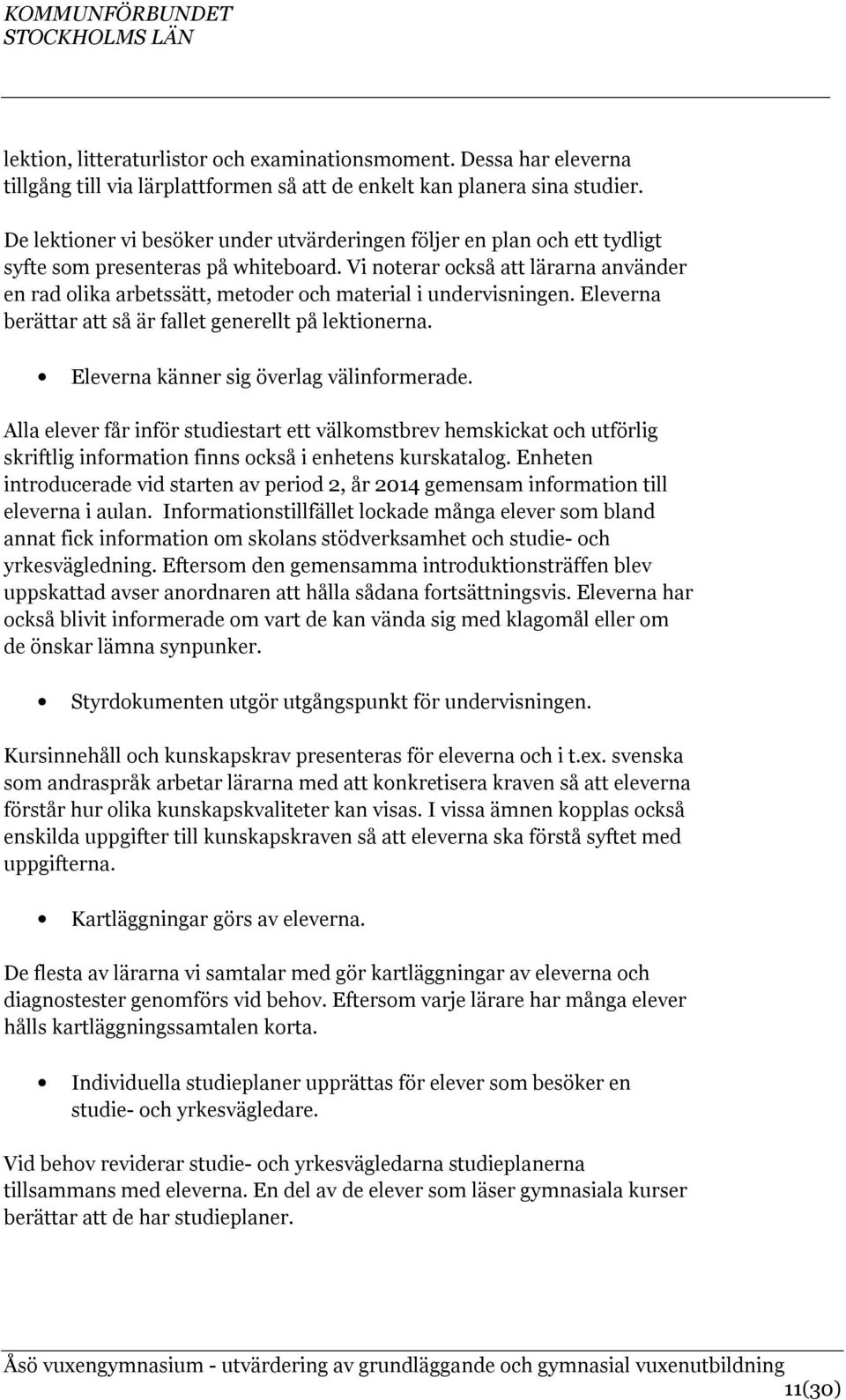 Vi noterar också att lärarna använder en rad olika arbetssätt, metoder och material i undervisningen. Eleverna berättar att så är fallet generellt på lektionerna.