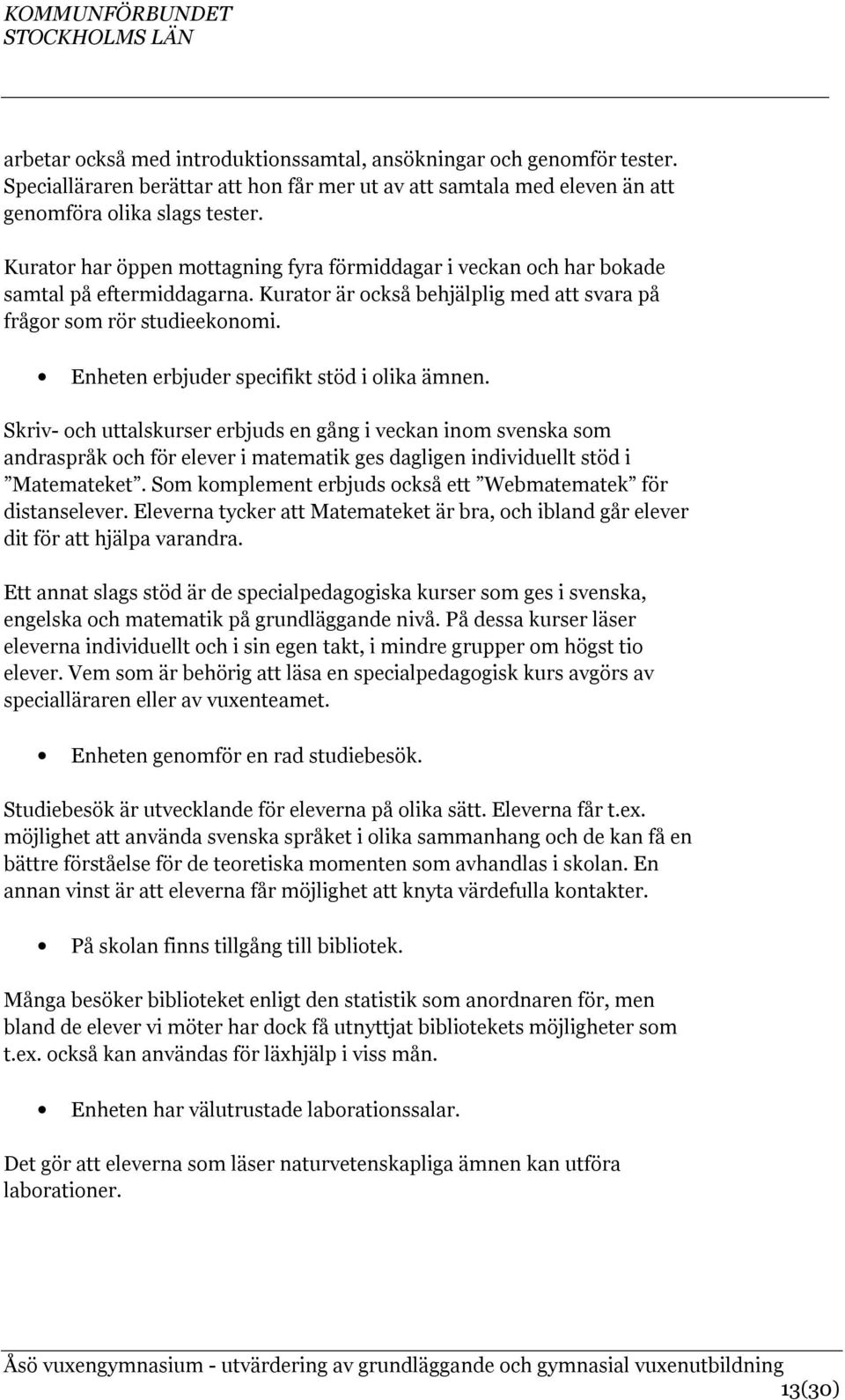 Enheten erbjuder specifikt stöd i olika ämnen. Skriv- och uttalskurser erbjuds en gång i veckan inom svenska som andraspråk och för elever i matematik ges dagligen individuellt stöd i Matemateket.