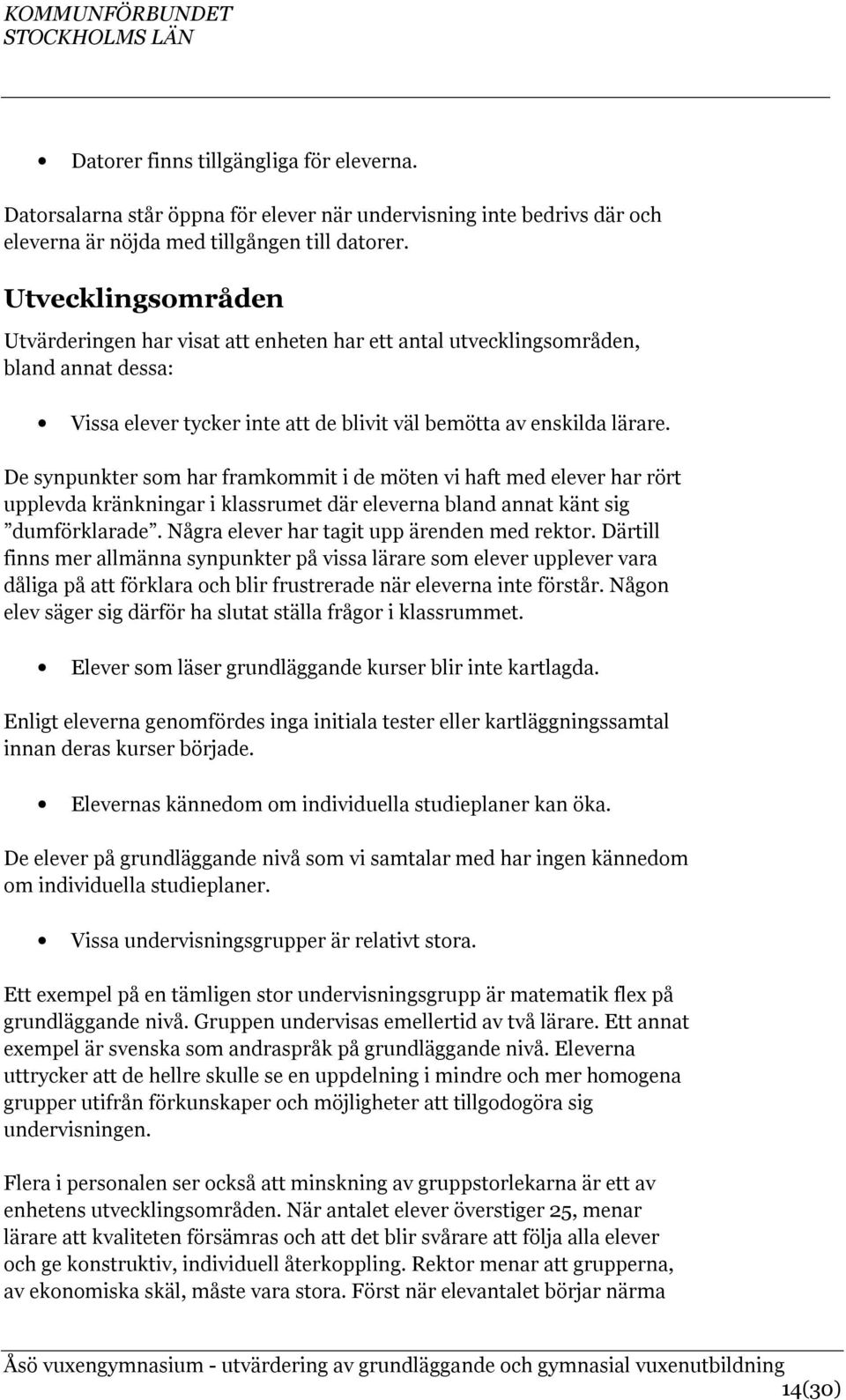 De synpunkter som har framkommit i de möten vi haft med elever har rört upplevda kränkningar i klassrumet där eleverna bland annat känt sig dumförklarade.