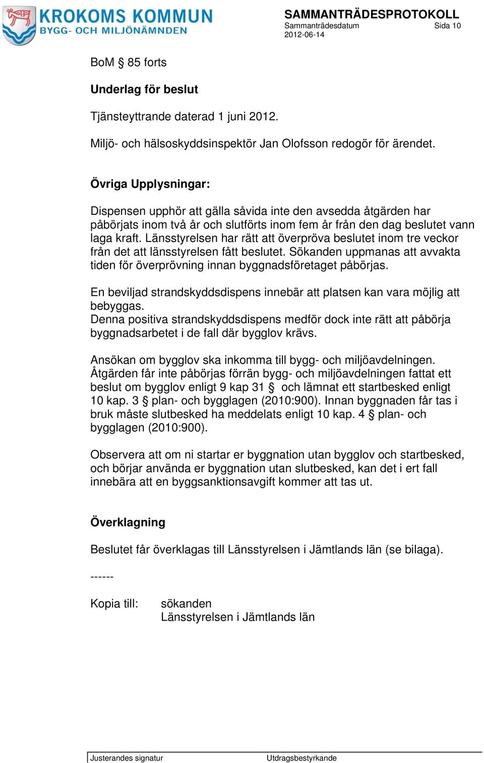 Länsstyrelsen har rätt att överpröva beslutet inom tre veckor från det att länsstyrelsen fått beslutet. Sökanden uppmanas att avvakta tiden för överprövning innan byggnadsföretaget påbörjas.