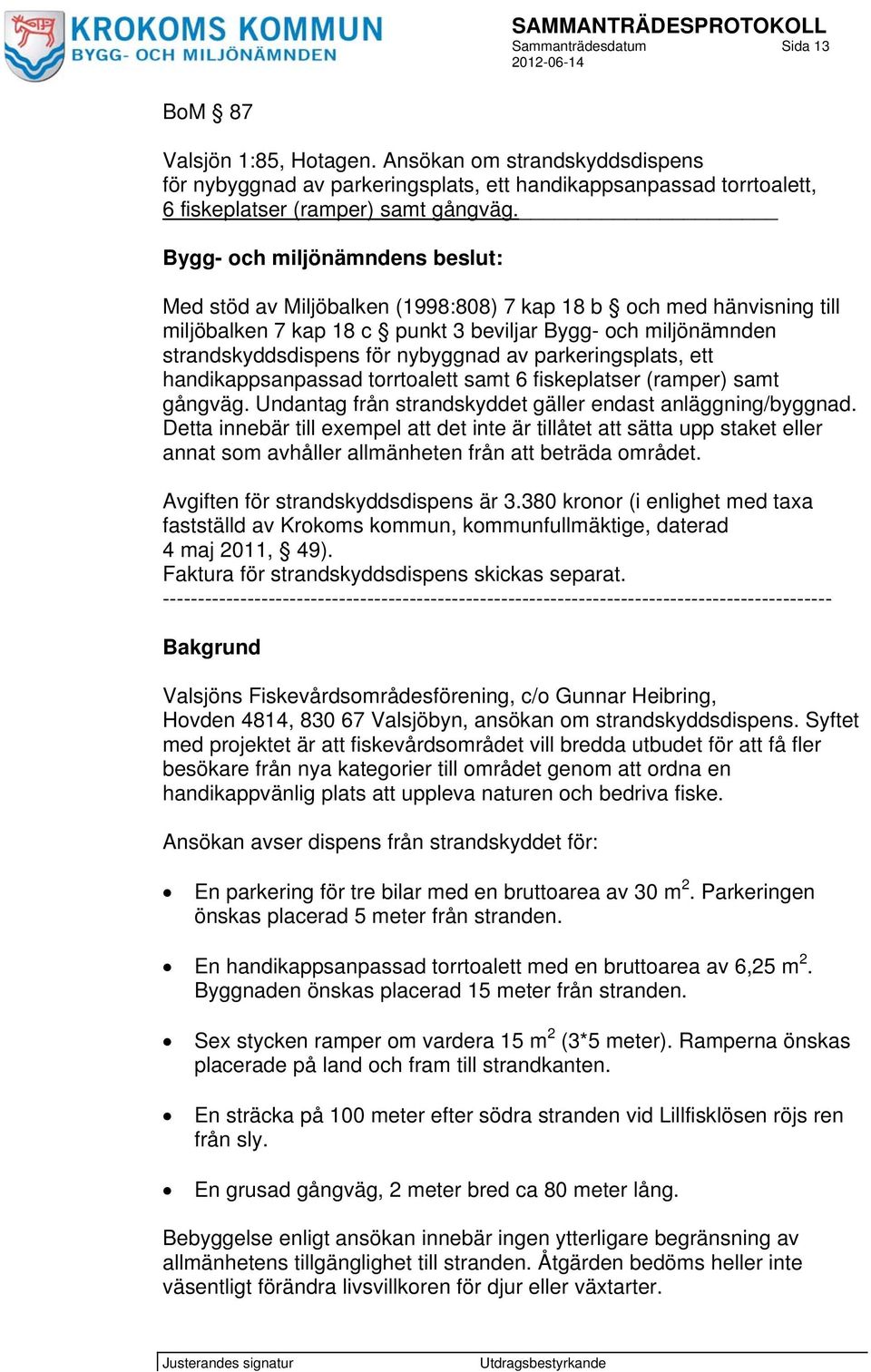 av parkeringsplats, ett handikappsanpassad torrtoalett samt 6 fiskeplatser (ramper) samt gångväg. Undantag från strandskyddet gäller endast anläggning/byggnad.