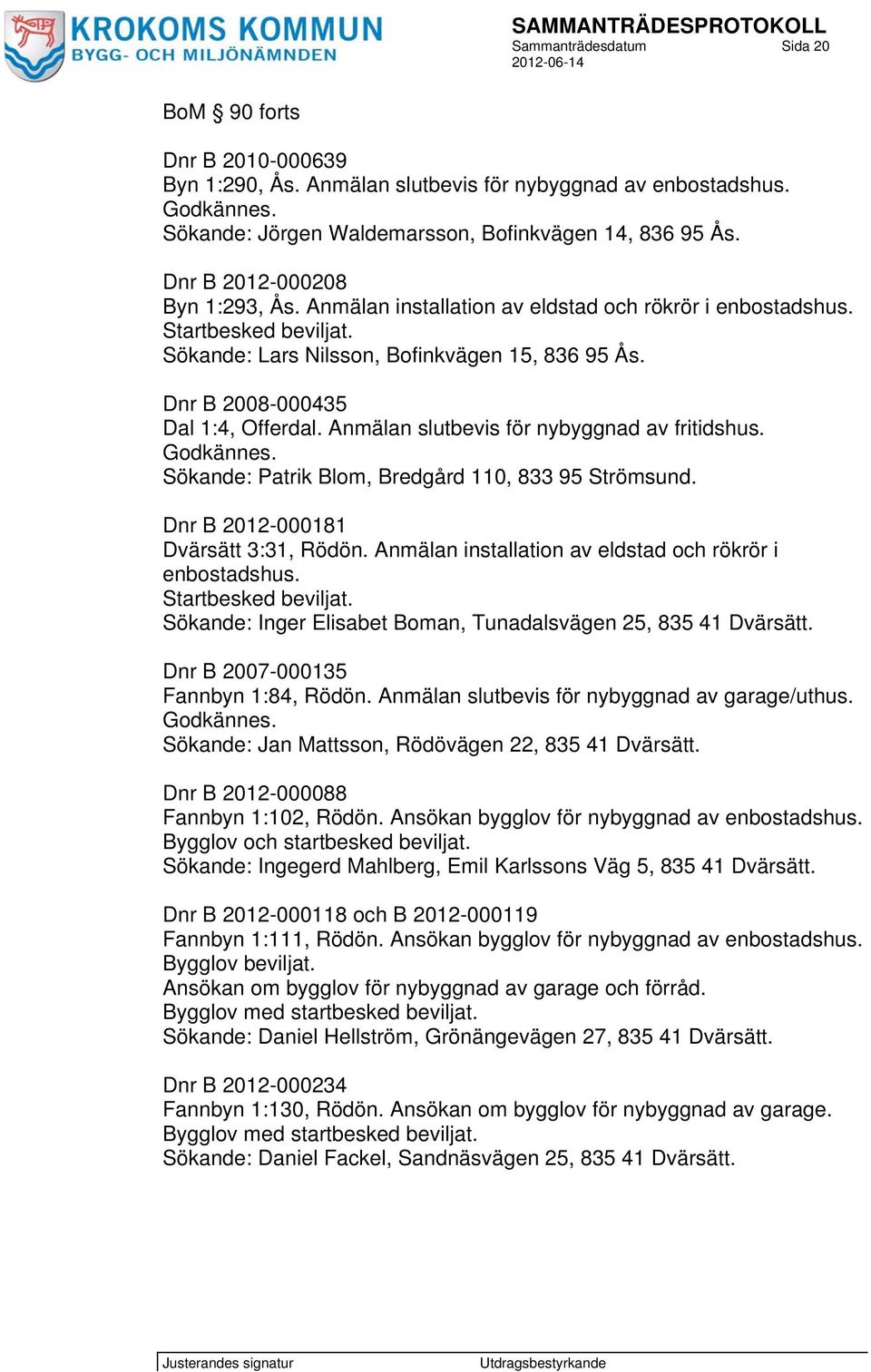 Anmälan slutbevis för nybyggnad av fritidshus. Godkännes. Sökande: Patrik Blom, Bredgård 110, 833 95 Strömsund. Dnr B 2012-000181 Dvärsätt 3:31, Rödön.