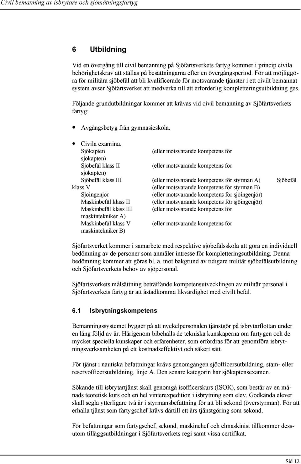 ges. Följande grundutbildningar kommer att krävas vid civil bemanning av Sjöfartsverkets fartyg: Avgångsbetyg från gymnasieskola. Civila examina.