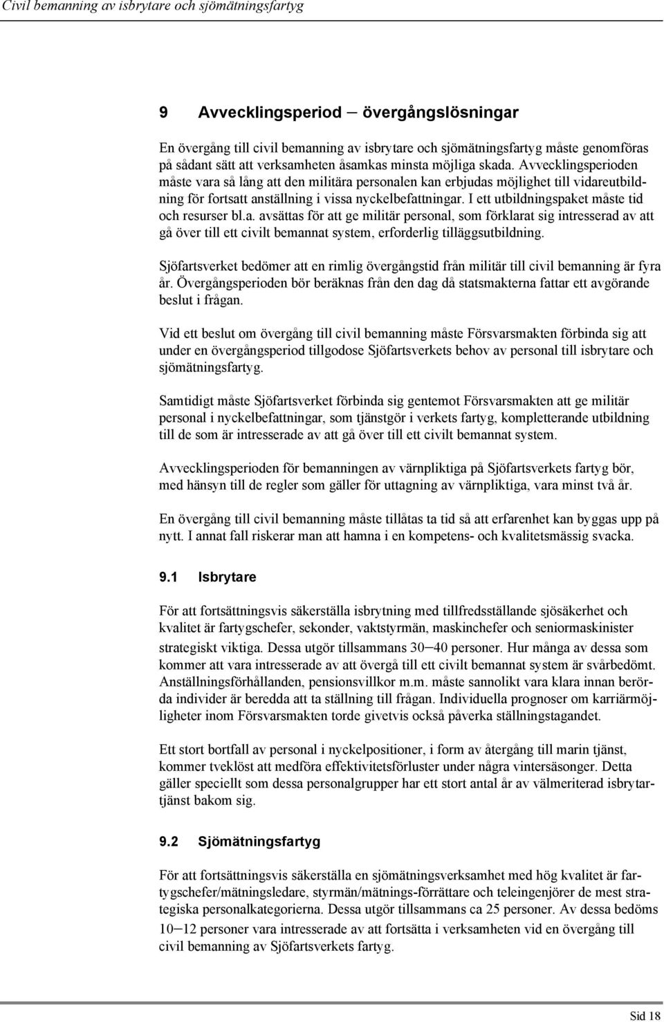 I ett utbildningspaket måste tid och resurser bl.a. avsättas för att ge militär personal, som förklarat sig intresserad av att gå över till ett civilt bemannat system, erforderlig tilläggsutbildning.