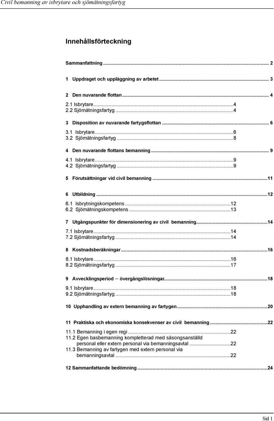 1 Isbrytningskompetens...12 6.2 Sjömätningskompetens...13 7 Utgångspunkter för dimensionering av civil bemanning...14 7.1 Isbrytare...14 7.2 Sjömätningsfartyg...14 8 Kostnadsberäkningar...16 8.