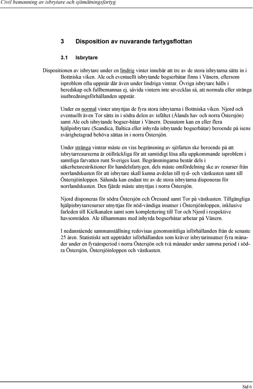 Övriga isbrytare hålls i beredskap och fullbemannas ej, såvida vintern inte utvecklas så, att normala eller stränga isutbredningsförhållanden uppstår.