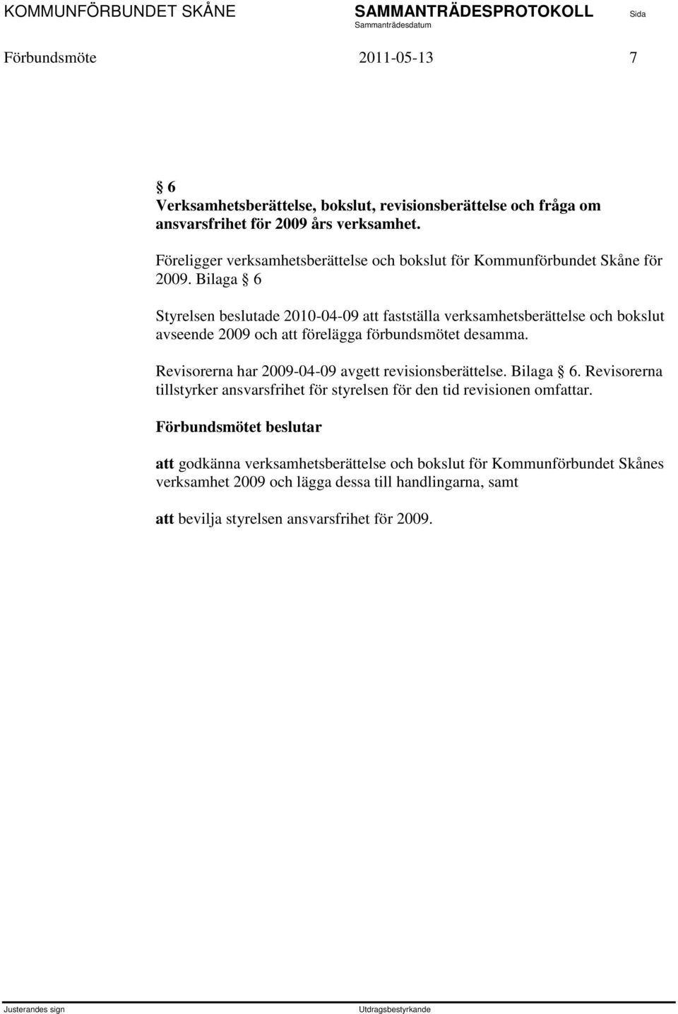 Bilaga 6 Styrelsen beslutade 2010-04-09 att fastställa verksamhetsberättelse och bokslut avseende 2009 och att förelägga förbundsmötet desamma.