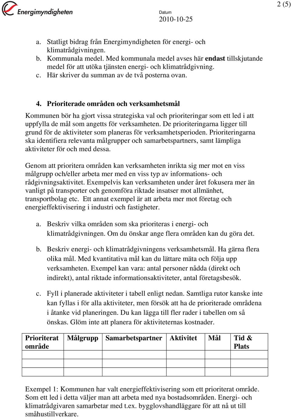 Prioriterade områden och verksamhetsmål Kommunen bör ha gjort vissa strategiska val och prioriteringar som ett led i att uppfylla de mål som angetts för verksamheten.