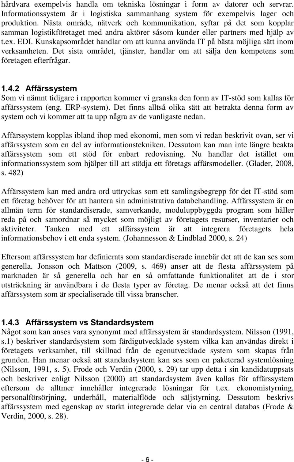 Kunskapsområdet handlar om att kunna använda IT på bästa möjliga sätt inom verksamheten. Det sista området, tjänster, handlar om att sälja den kompetens som företagen efterfrågar. 1.4.