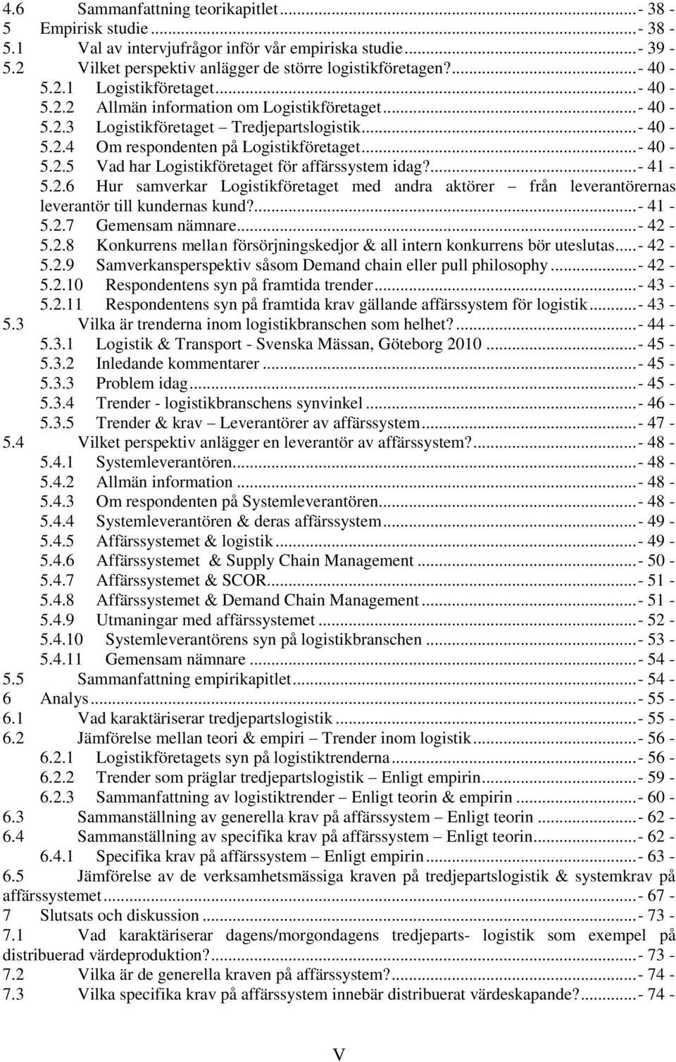 ...- 41-5.2.6 Hur samverkar Logistikföretaget med andra aktörer från leverantörernas leverantör till kundernas kund?... - 41-5.2.7 Gemensam nämnare... - 42-5.2.8 Konkurrens mellan försörjningskedjor & all intern konkurrens bör uteslutas.