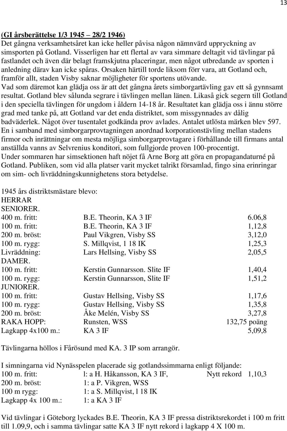 Orsaken härtill torde liksom förr vara, att Gotland och, framför allt, staden Visby saknar möjligheter för sportens utövande.